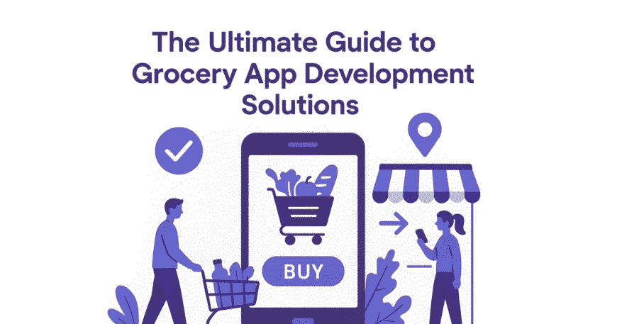 The Ultimate Guide to Grocery App Development Solutions